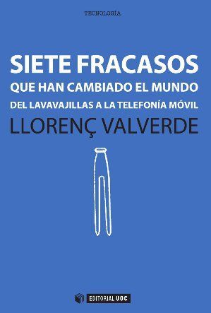 SIETE FRACASOS QUE HAN CAMBIADO EL MUNDO  : DEL LAVAVAJILLAS A LA TELEFONÍA MÓVIL